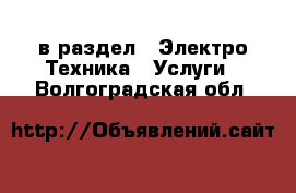  в раздел : Электро-Техника » Услуги . Волгоградская обл.